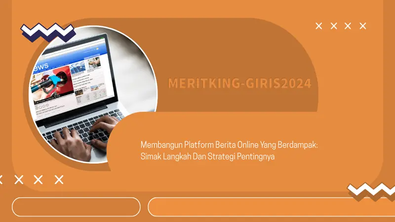 Membangun Platform Berita Online Yang Berdampak: Simak Langkah Dan Strategi Pentingnya